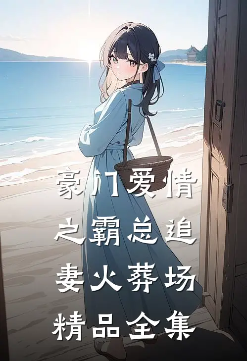 豪门爱情之霸总追妻火葬场精品全集