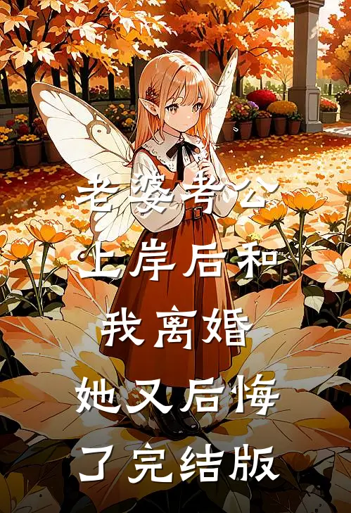 老婆考公上岸后和我离婚，她又后悔了完结版