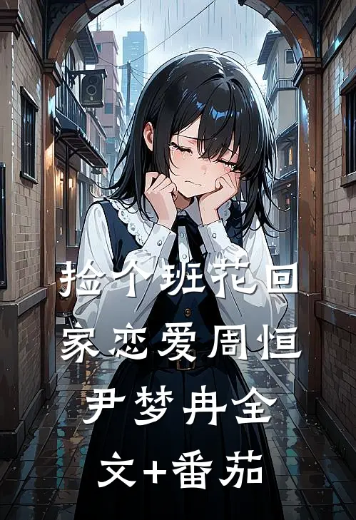 捡个班花回家恋爱周恒尹梦冉全文+番茄