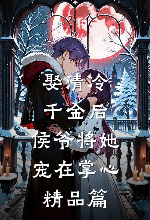 娶清冷千金后，侯爷将她宠在掌心精品篇