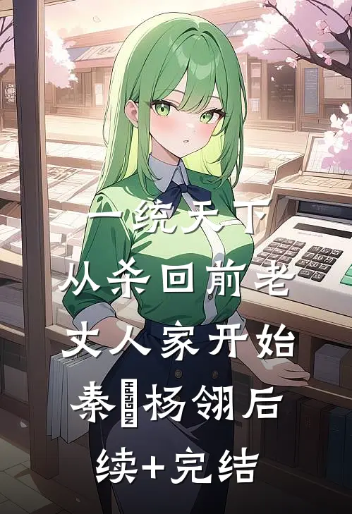 一统天下，从杀回前老丈人家开始秦昇杨翎后续+完结