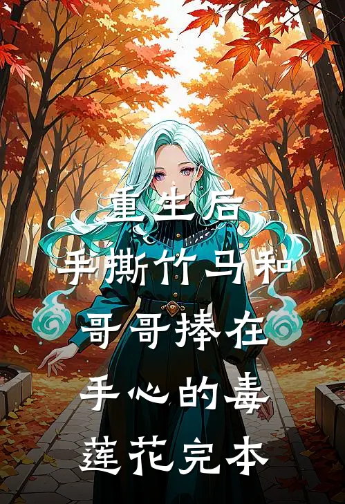 重生后，手撕竹马和哥哥捧在手心的毒莲花完本