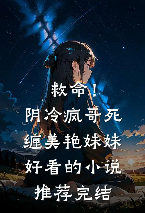 救命！阴冷疯哥死缠美艳妹妹好看的小说推荐完结