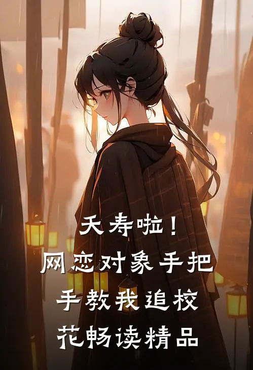 夭寿啦！网恋对象手把手教我追校花畅读精品