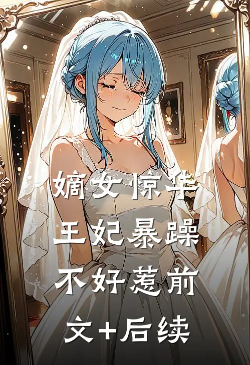 嫡女惊华：王妃暴躁不好惹前文+后续
