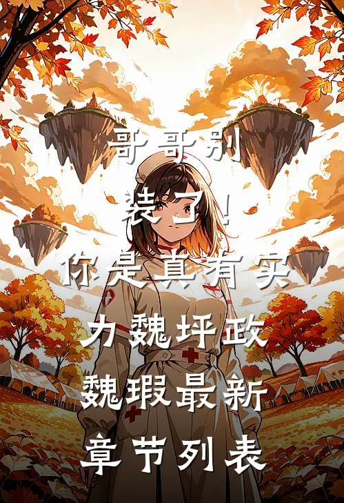 哥哥别装了！你是真有实力魏坪政魏瑕最新章节列表