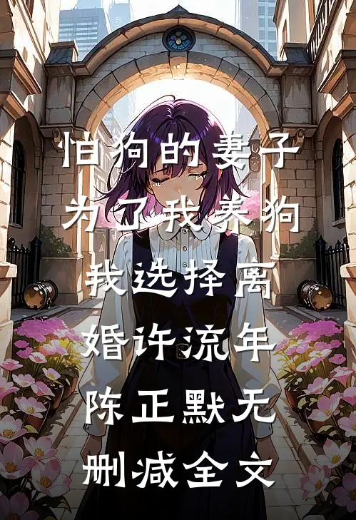 怕狗的妻子为了我养狗，我选择离婚许流年陈正默无删减全文
