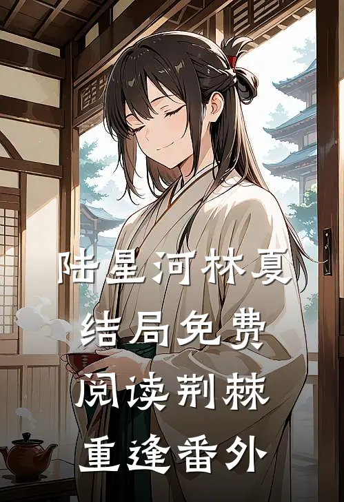 陆星河林夏结局免费阅读荆棘重逢番外