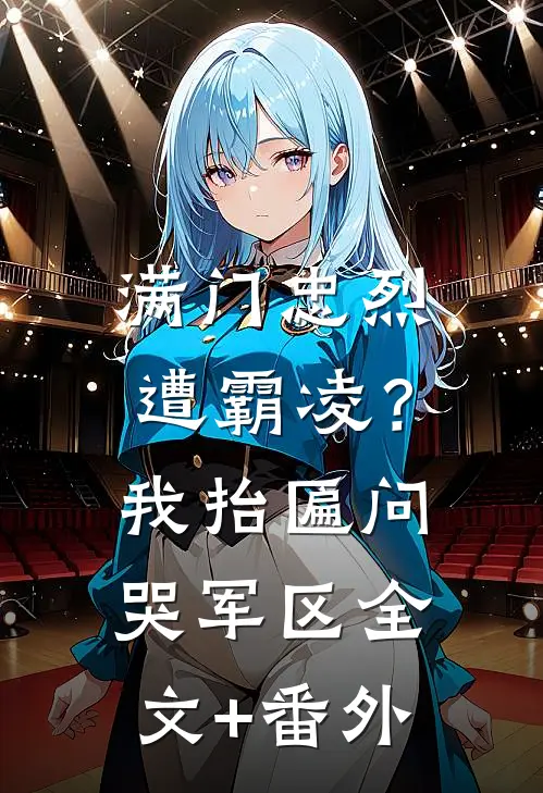 满门忠烈遭霸凌？我抬匾问哭军区全文+番外