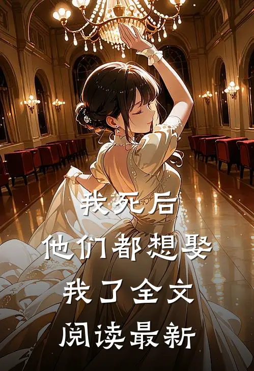 我死后，他们都想娶我了全文阅读最新