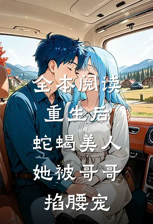 全本阅读重生后，蛇蝎美人她被哥哥掐腰宠