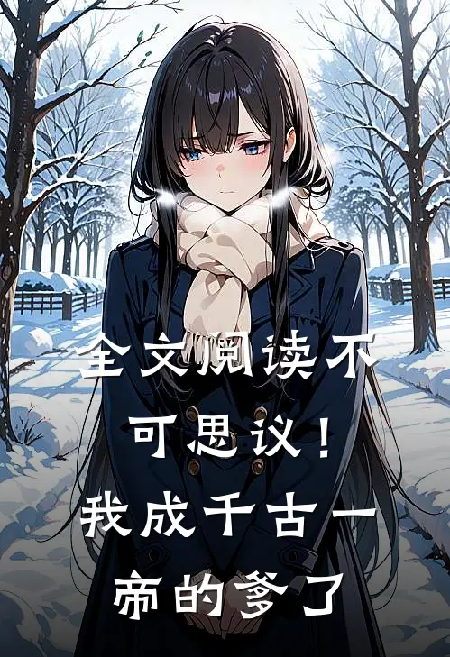 全文阅读不可思议！我成千古一帝的爹了