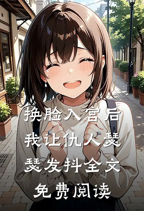 换脸入宫后，我让仇人瑟瑟发抖全文免费阅读
