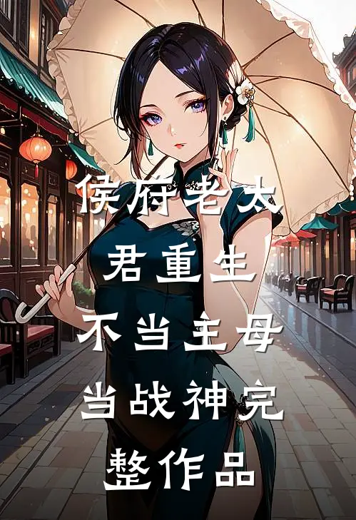 侯府老太君重生，不当主母当战神完整作品