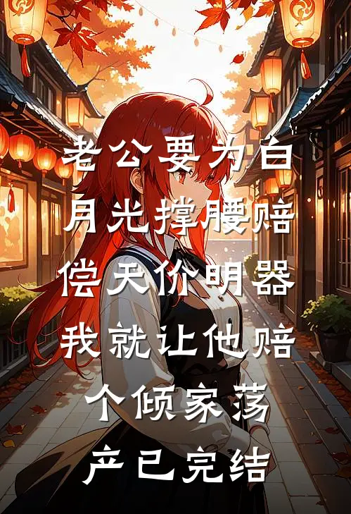 老公要为白月光撑腰赔偿天价明器，我就让他赔个倾家荡产已完结