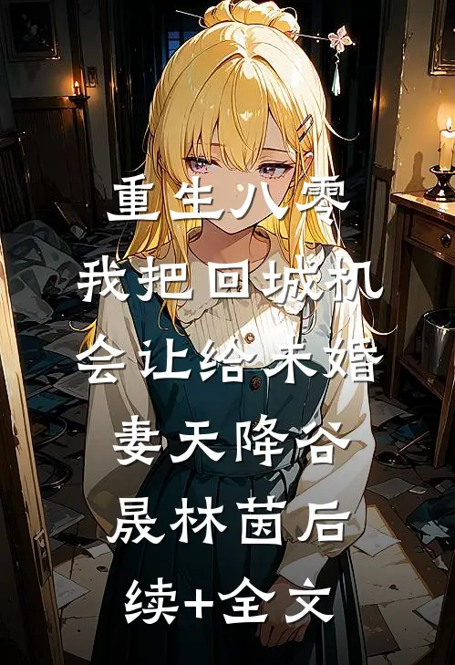 重生八零：我把回城机会让给未婚妻天降谷晟林茵后续+全文