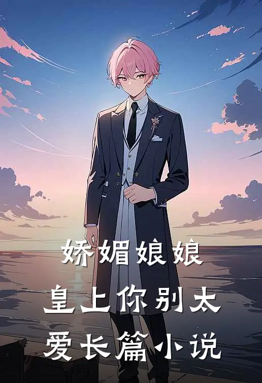 娇媚娘娘,皇上你别太爱长篇免费阅读