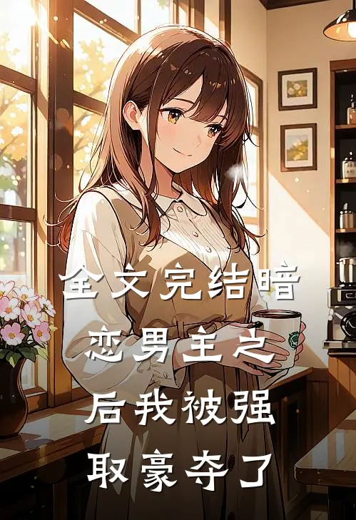 全文完结暗恋男主之后我被强取豪夺了