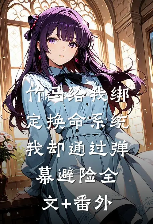 竹马给我绑定换命系统，我却通过弹幕避险全文+番外