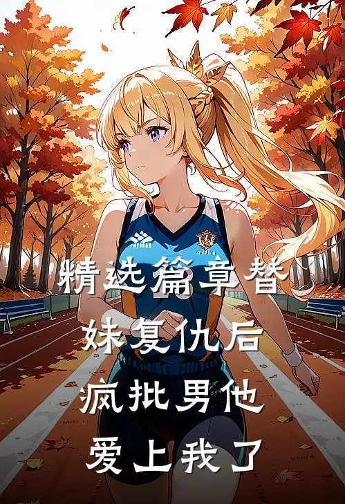 精选篇章替妹复仇后，疯批男他爱上我了