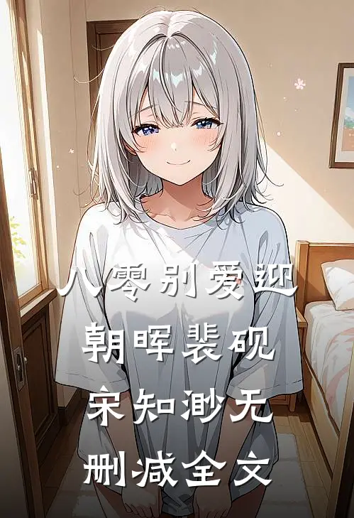 八零别爱迎朝晖裴砚宋知渺无删减全文