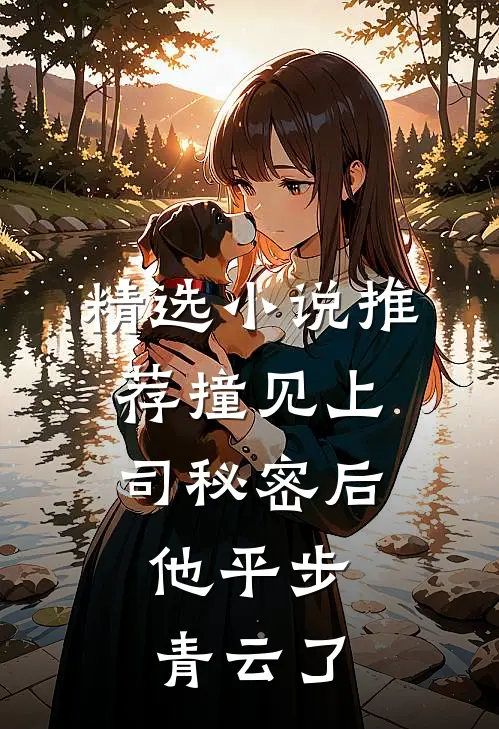 精选小说推荐撞见上司秘密后，他平步青云了