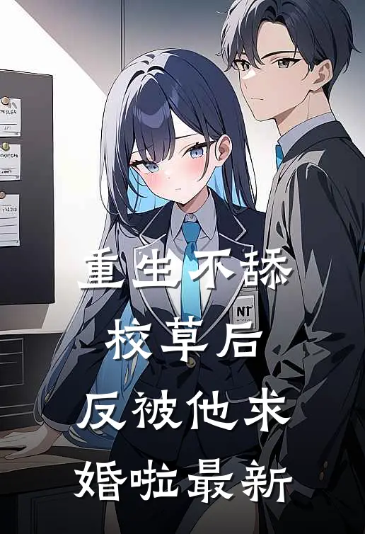 重生不舔校草后，反被他求婚啦最新