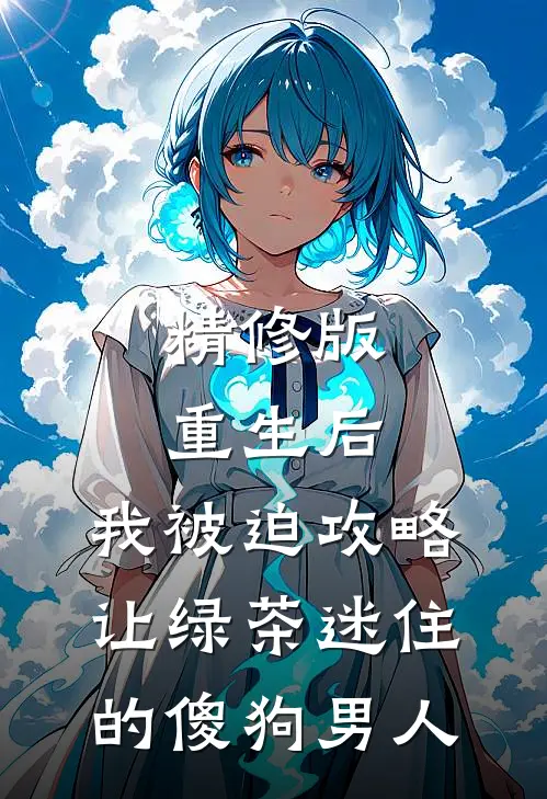 精修版重生后，我被迫攻略让绿茶迷住的傻狗男人