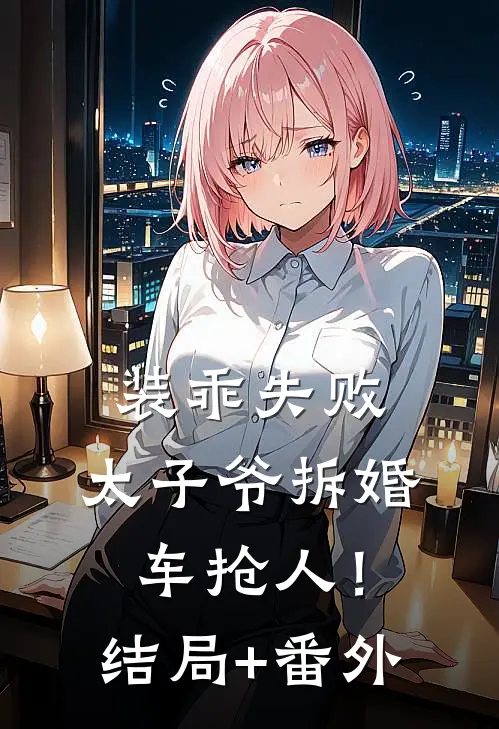 装乖失败，太子爷拆婚车抢人！结局+番外