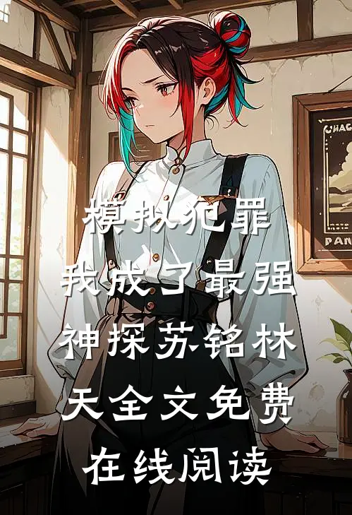 模拟犯罪：我成了最强神探(苏铭林天)全文免费在线阅读