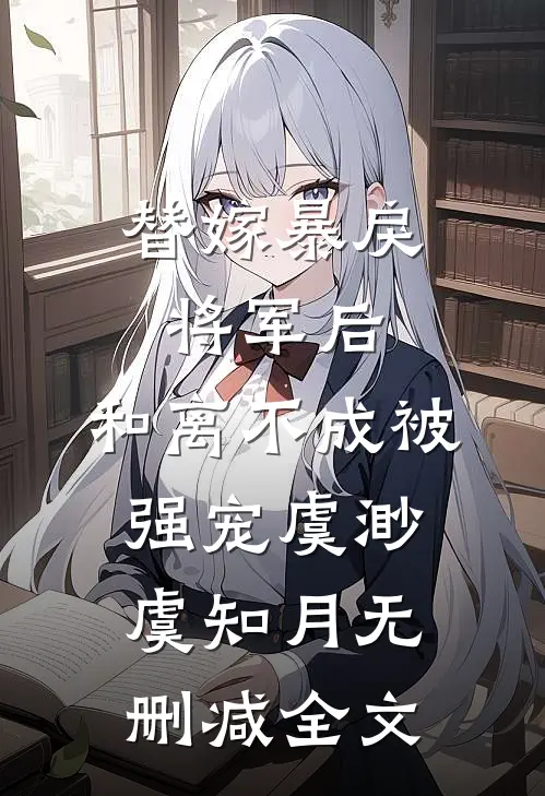 替嫁暴戾将军后，和离不成被强宠虞渺虞知月无删减全文