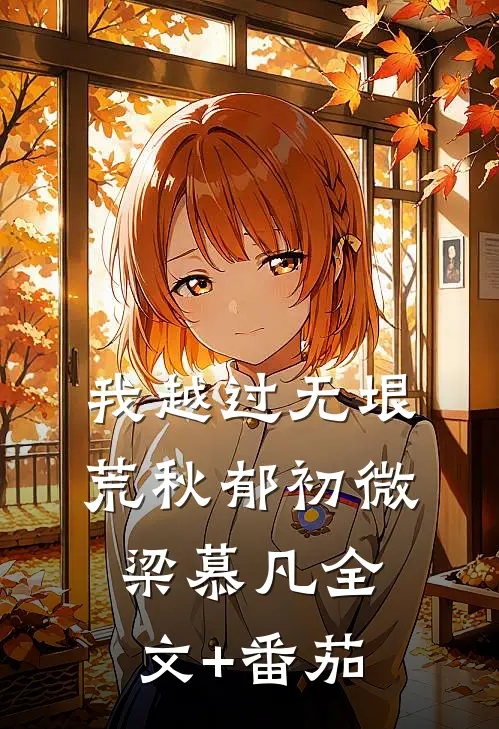 我越过无垠荒秋郁初微梁慕凡全文+番茄