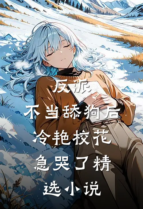 反派：不当舔狗后，冷艳校花急哭了精选小说