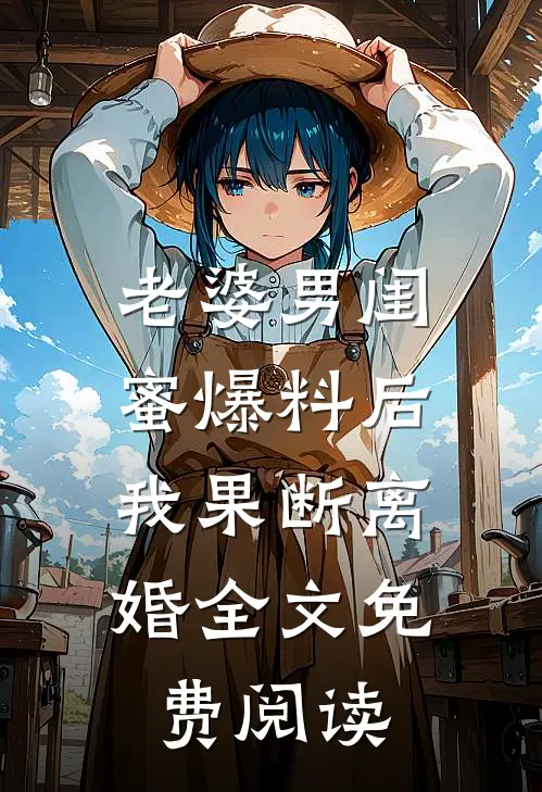 老婆男闺蜜爆料后，我果断离婚全文免费阅读
