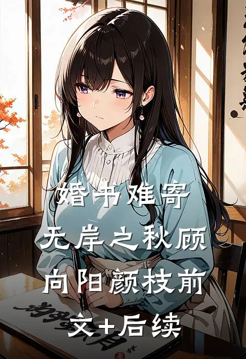 婚书难寄，无岸之秋顾向阳颜枝前文+后续