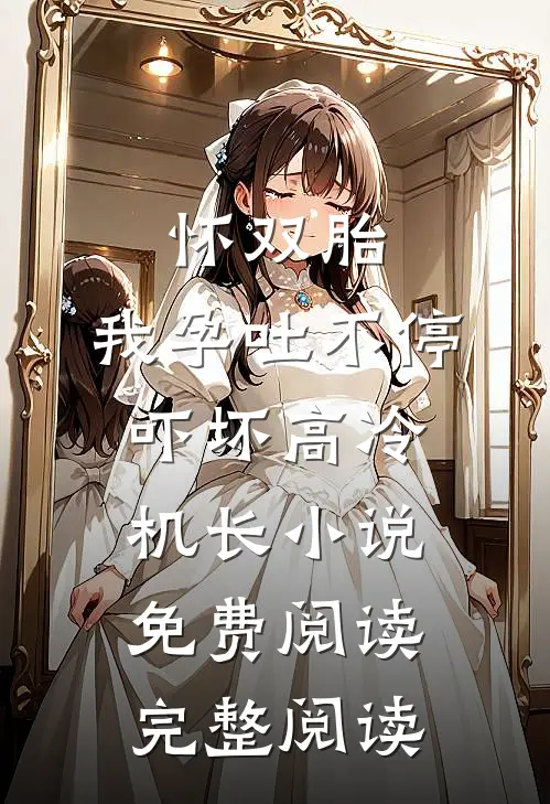 怀双胎,我孕吐不停吓坏高冷机长小说免费阅读完整阅读
