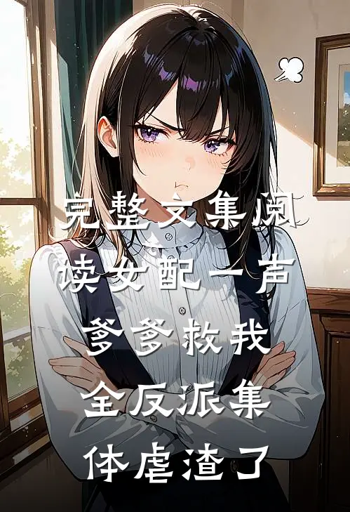 完整文集阅读女配一声爹爹救我，全反派集体虐渣了