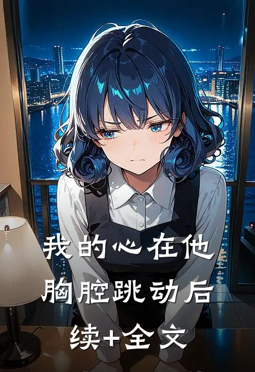 我的心在他胸腔跳动后续+全文