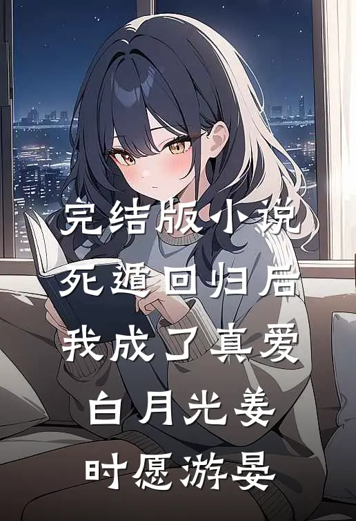 完结版小说死遁回归后，我成了真爱白月光姜时愿游晏