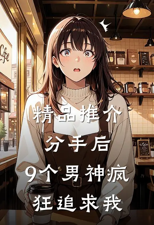 精品推介分手后，9个男神疯狂追求我