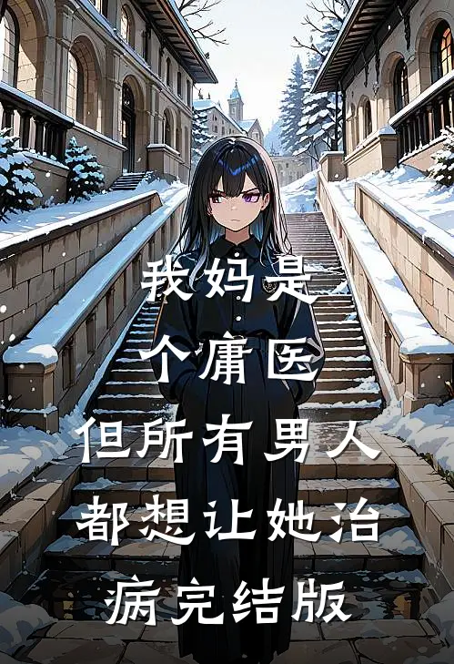 我妈是个庸医，但所有男人都想让她治病完结版