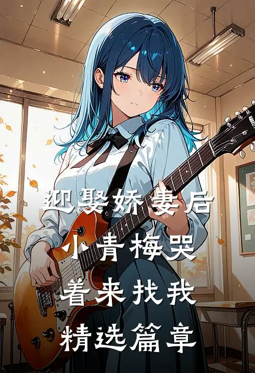 迎娶娇妻后，小青梅哭着来找我精选篇章