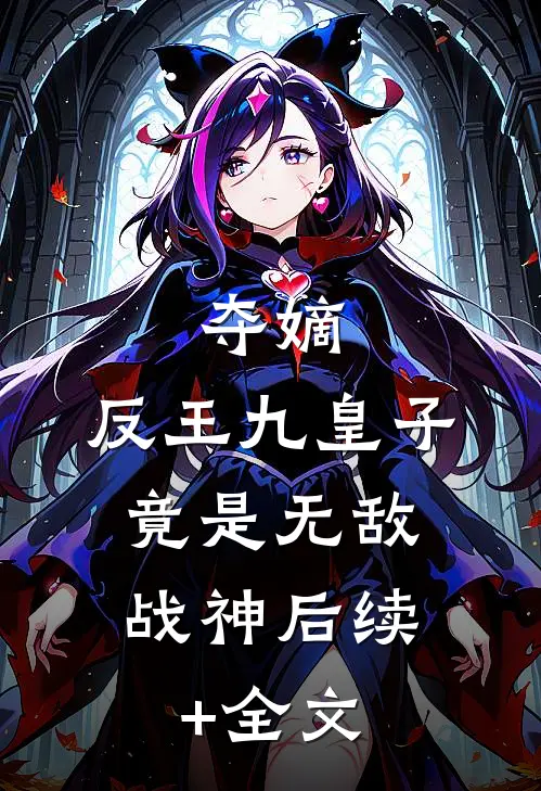夺嫡：反王九皇子，竟是无敌战神后续+全文