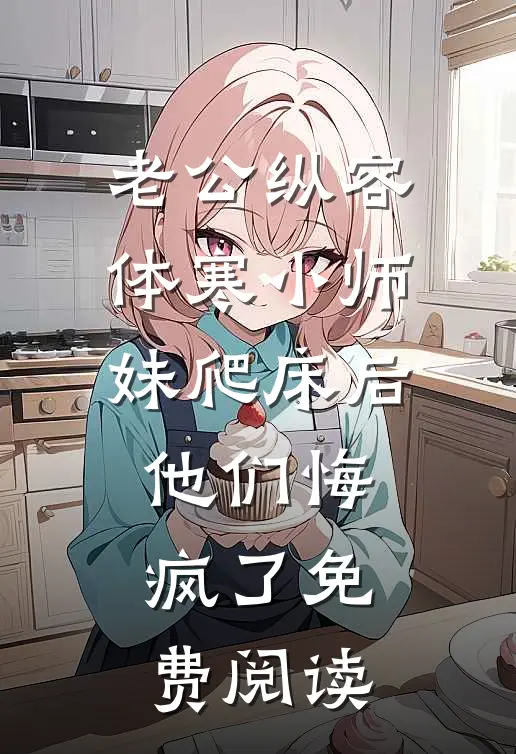 老公纵容体寒小师妹爬床后，他们悔疯了免费阅读