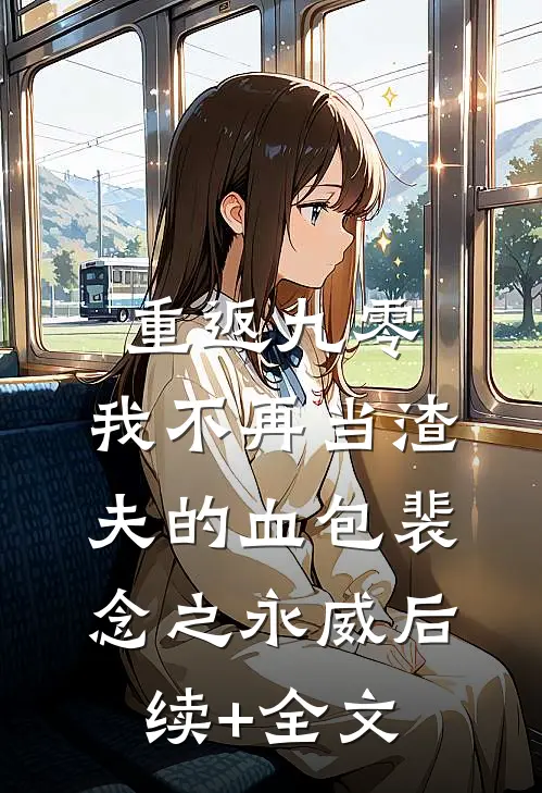 重返九零，我不再当渣夫的血包裴念之永威后续+全文