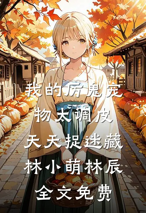 我的厉鬼宠物太调皮，天天捉迷藏林小萌林辰全文免费