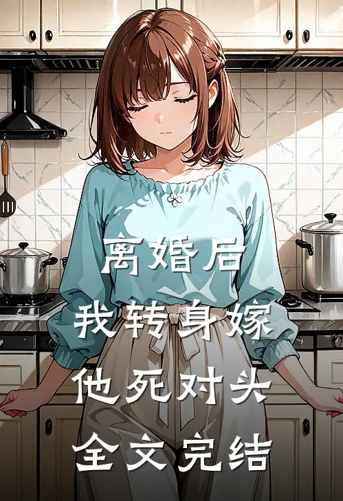 离婚后，我转身嫁他死对头全文完结