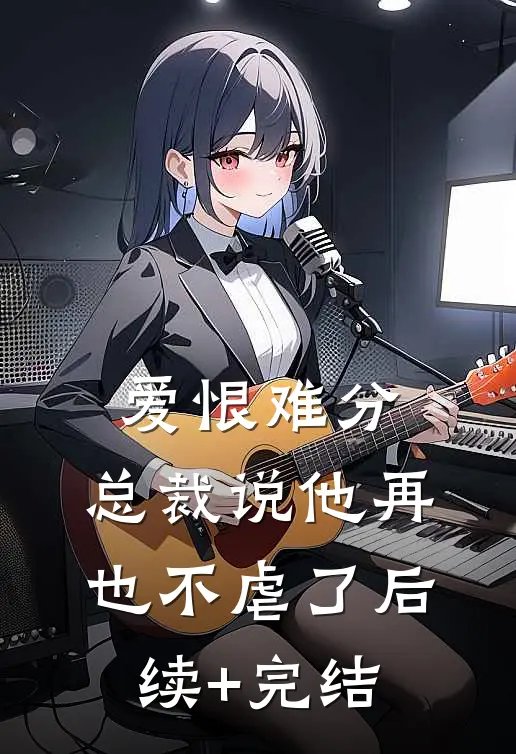 爱恨难分：总裁说他再也不虐了后续+完结