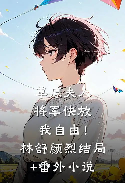 草原夫人，将军快放我自由！林舒颜烈结局+番外小说