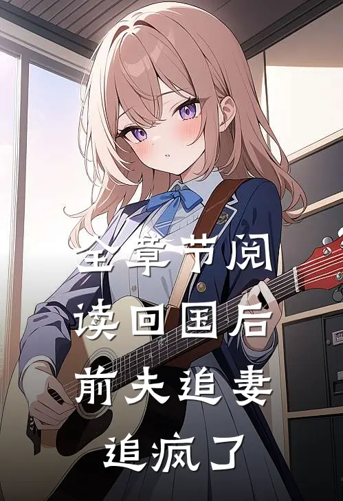 全章节阅读回国后,前夫追妻追疯了